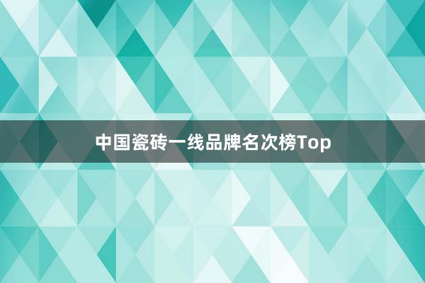 中国瓷砖一线品牌名次榜Top