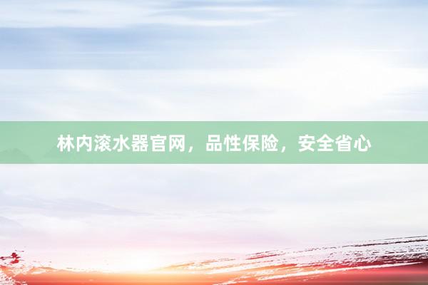 林内滚水器官网，品性保险，安全省心