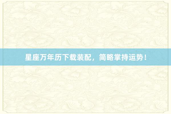 星座万年历下载装配，简略掌持运势！