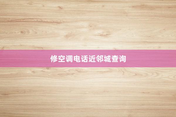 修空调电话近邻城查询