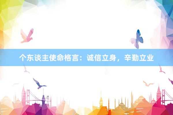 个东谈主使命格言：诚信立身，辛勤立业