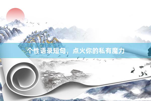 个性语录短句，点火你的私有魔力