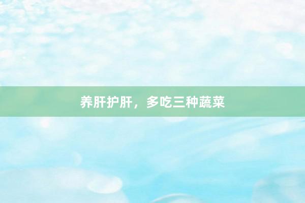养肝护肝，多吃三种蔬菜