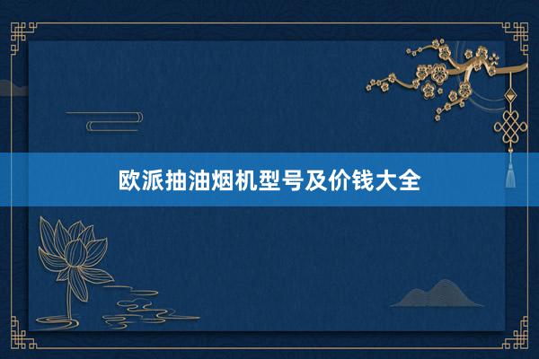 欧派抽油烟机型号及价钱大全