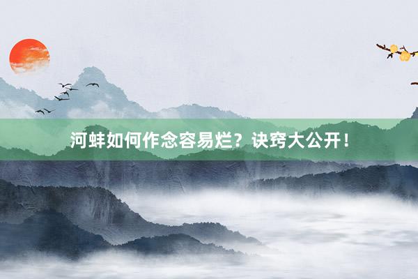 河蚌如何作念容易烂？诀窍大公开！